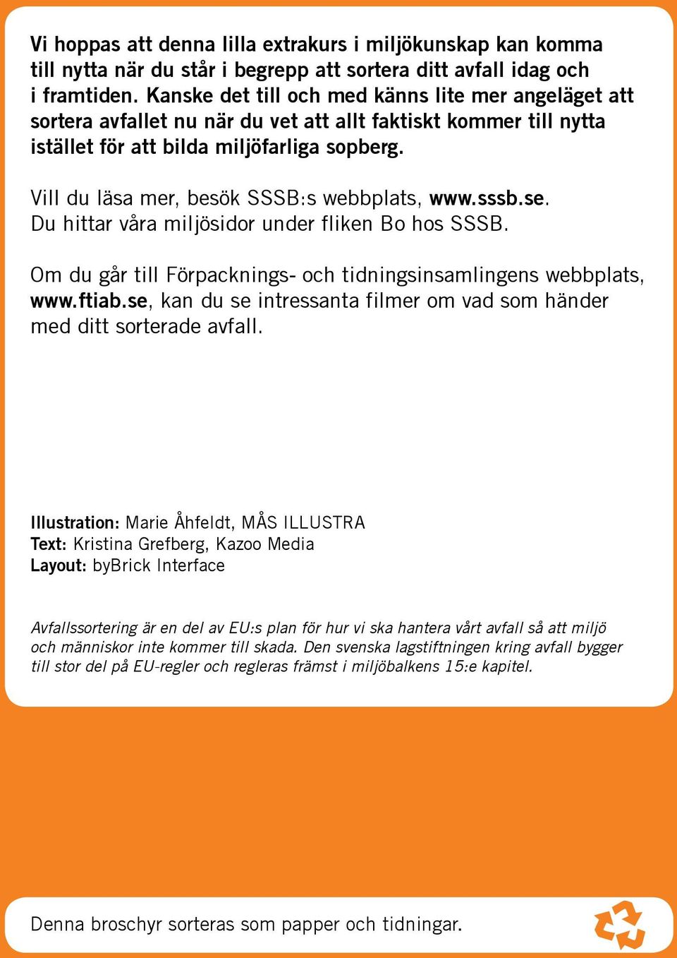 Vill du läsa mer, besök SSSB:s webbplats, www.sssb.se. Du hittar våra miljösidor under fliken Bo hos SSSB. Om du går till Förpacknings- och tidningsinsamlingens webbplats, www.ftiab.