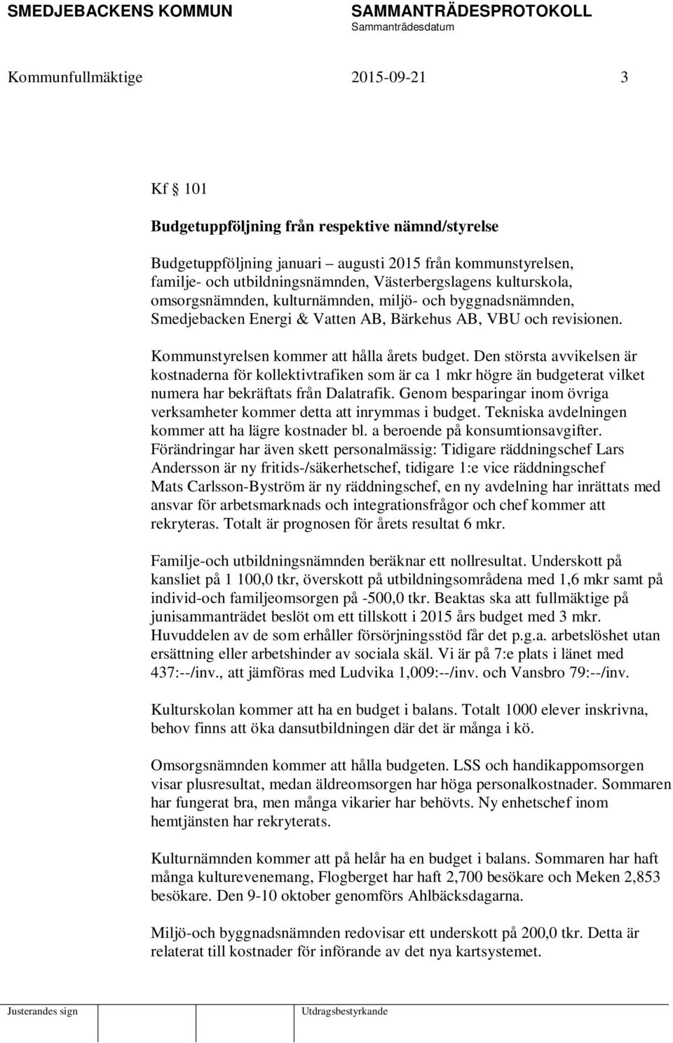 Den största avvikelsen är kostnaderna för kollektivtrafiken som är ca 1 mkr högre än budgeterat vilket numera har bekräftats från Dalatrafik.