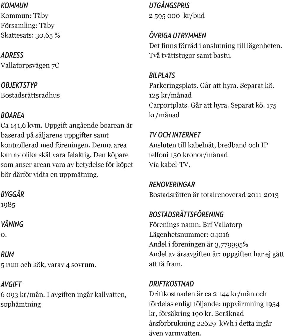 Den köpare som anser arean vara av betydelse för köpet bör därför vidta en uppmätning. Byggår 1985 Våning 0. Rum 5 rum och kök, varav 4 sovrum. Avgift 6 093 kr/mån.