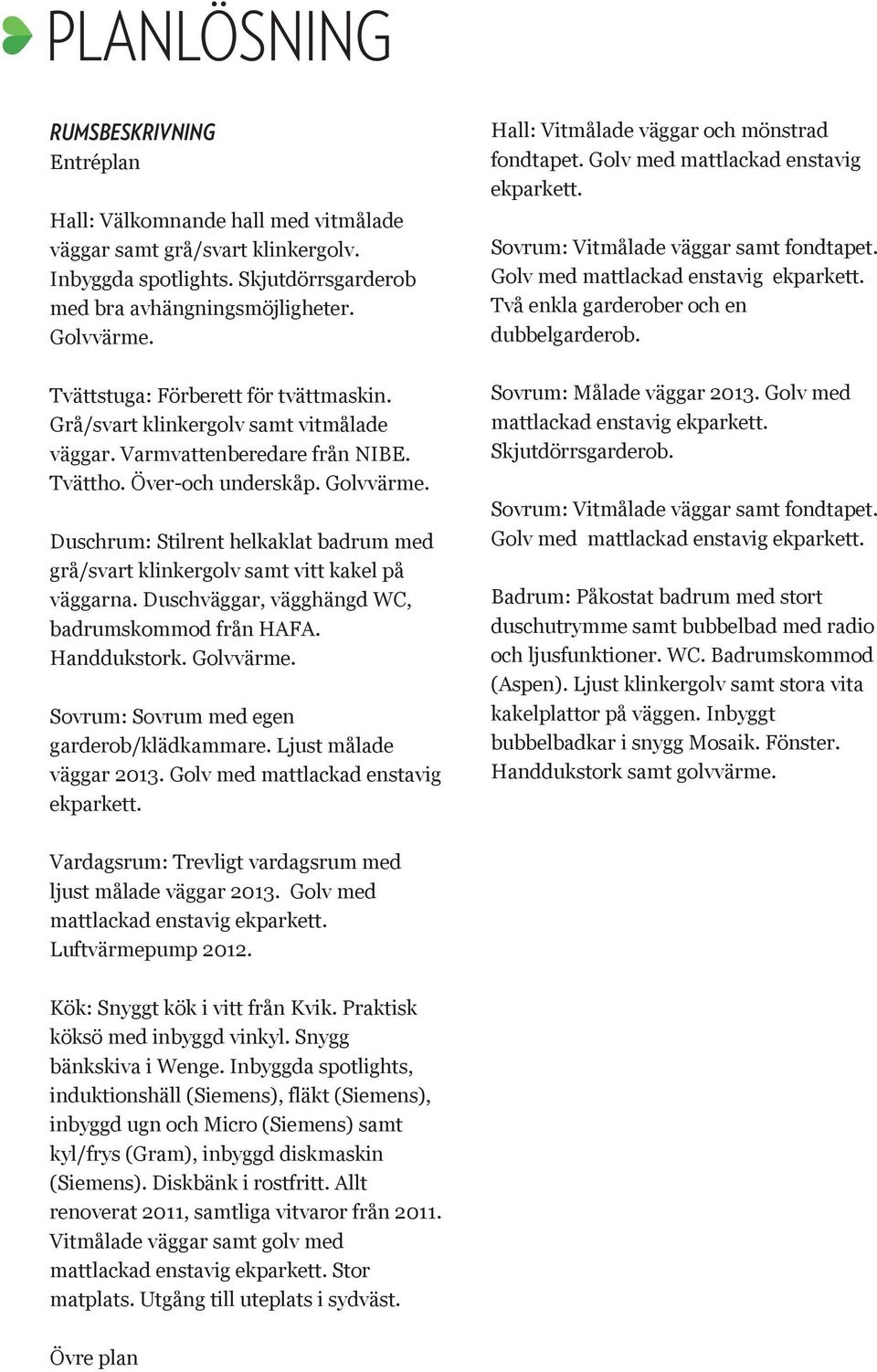 Duschrum: Stilrent helkaklat badrum med grå/svart klinkergolv samt vitt kakel på väggarna. Duschväggar, vägghängd WC, badrumskommod från HAFA. Handdukstork. Golvvärme.