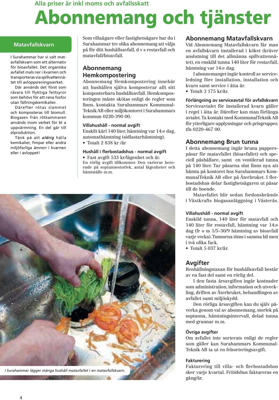 Där används det först som råvara till flyktiga fettsyror som behövs för att rena fosfor utan fällningskemikalier. Därefter rötas slammet och komposteras till biomull.