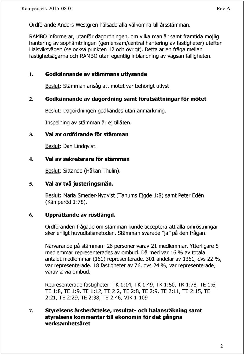 övrigt). Detta är en fråga mellan fastighetsägarna och RAMBO utan egentlig inblandning av vägsamfälligheten. 1. Godkännande av stämmans utlysande Beslut: Stämman ansåg att mötet var behörigt utlyst.