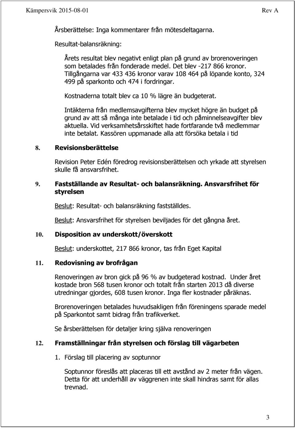 Intäkterna från medlemsavgifterna blev mycket högre än budget på grund av att så många inte betalade i tid och påminnelseavgifter blev aktuella.
