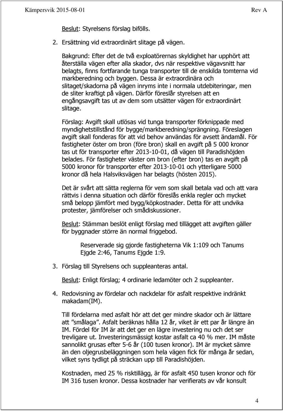enskilda tomterna vid markberedning och byggen. Dessa är extraordinära och slitaget/skadorna på vägen inryms inte i normala utdebiteringar, men de sliter kraftigt på vägen.