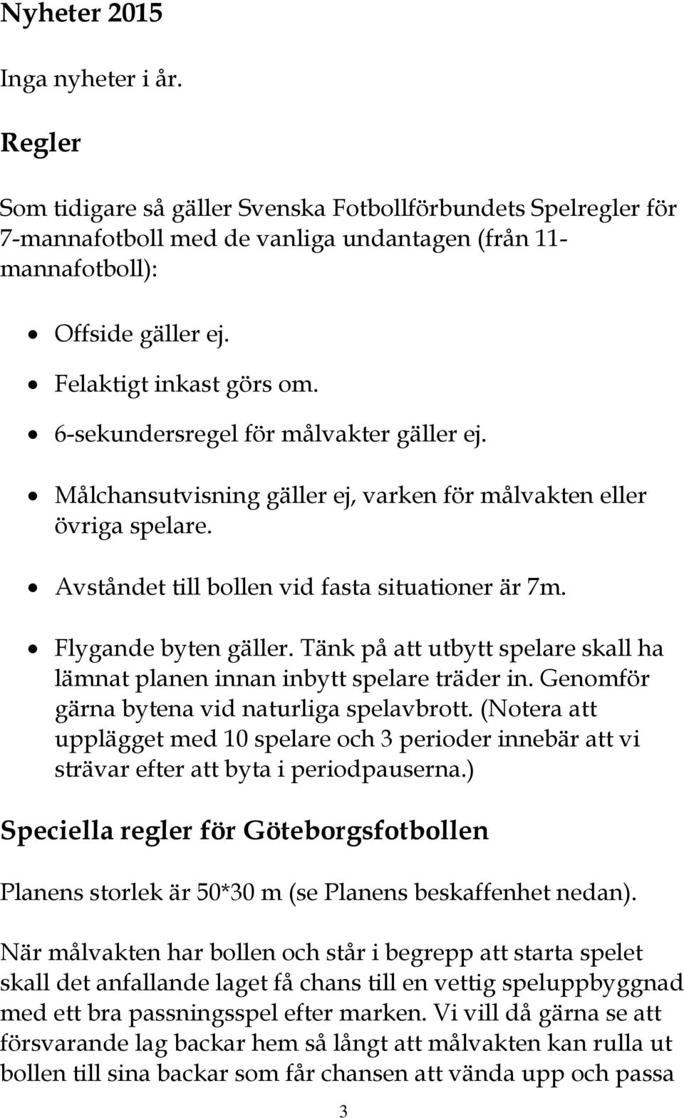 Flygande byten gäller. Tänk på att utbytt spelare skall ha lämnat planen innan inbytt spelare träder in. Genomför gärna bytena vid naturliga spelavbrott.