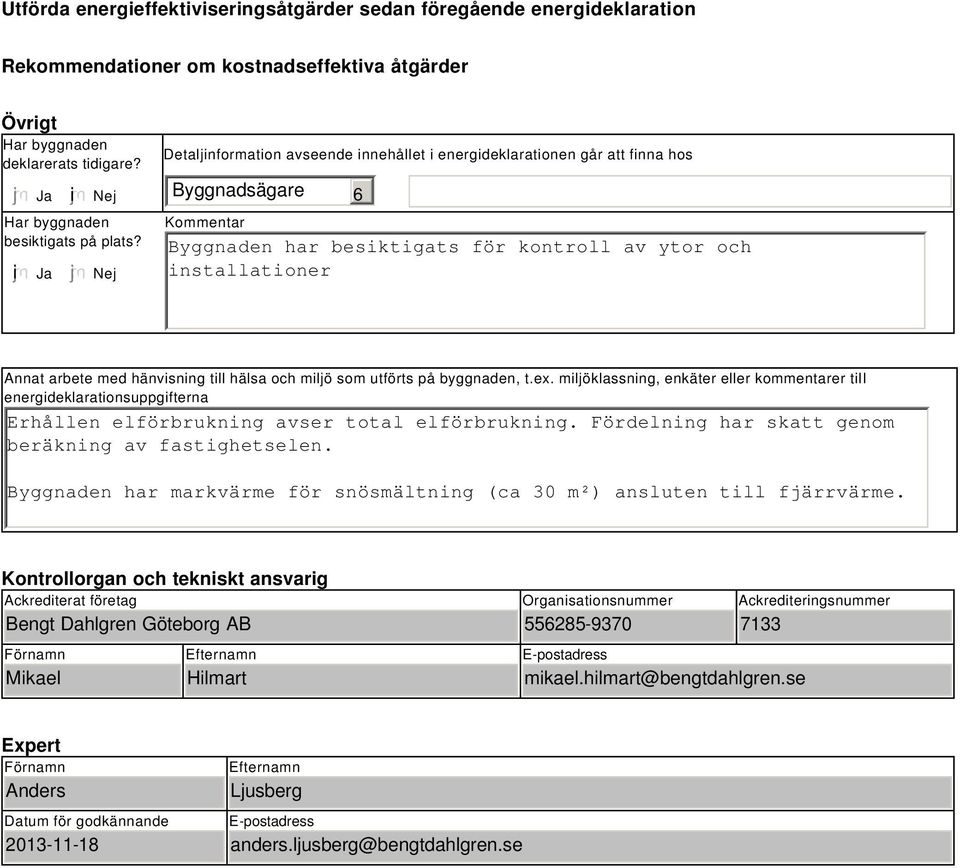 Nej Detaljinformation avseende innehållet i energideklarationen går att finna hos Byggnadsägare Kommentar Byggnaden har besiktigats för kontroll av ytor och installationer Annat arbete med hänvisning