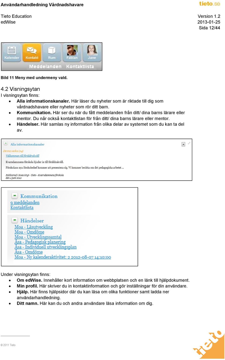 Du når också kontaktlistan för från ditt/ dina barns lärare eller mentor. Händelser. Här samlas ny information från olika delar av systemet som du kan ta del av. Under visningsytan finns: Om edwise.