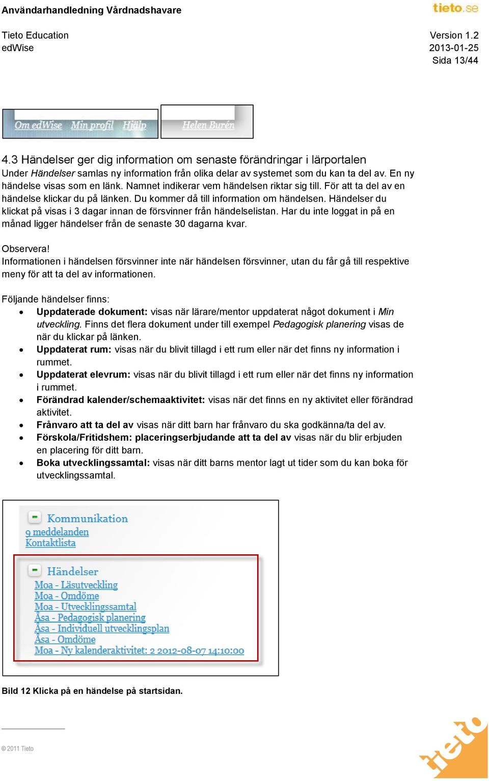 Händelser du klickat på visas i 3 dagar innan de försvinner från händelselistan. Har du inte loggat in på en månad ligger händelser från de senaste 30 dagarna kvar. Observera!