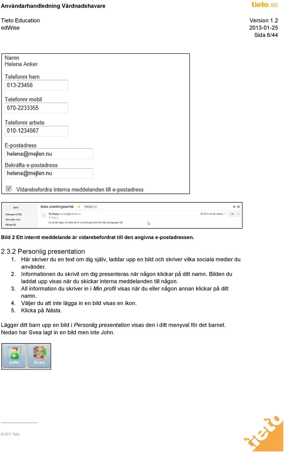 Informationen du skrivit om dig presenteras när någon klickar på ditt namn. Bilden du laddat upp visas när du skickar interna meddelanden till någon. 3.