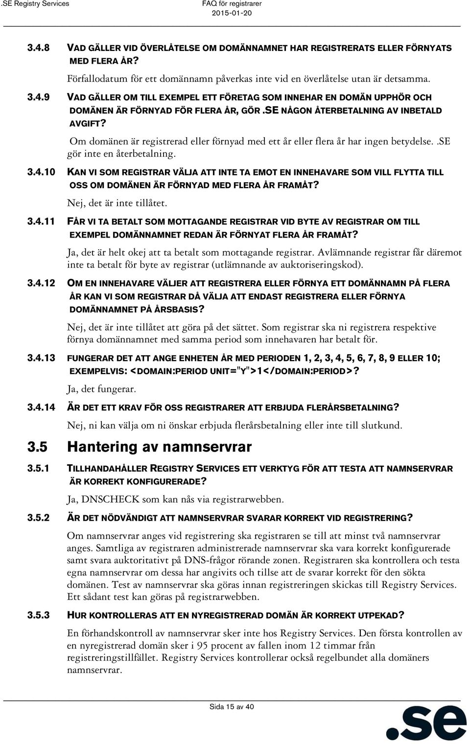 10 KAN VI SOM REGISTRAR VÄLJA ATT INTE TA EMOT EN INNEHAVARE SOM VILL FLYTTA TILL OSS OM DOMÄNEN ÄR FÖRNYAD MED FLERA ÅR FRAMÅT? Nej, det är inte tillåtet. 3.4.