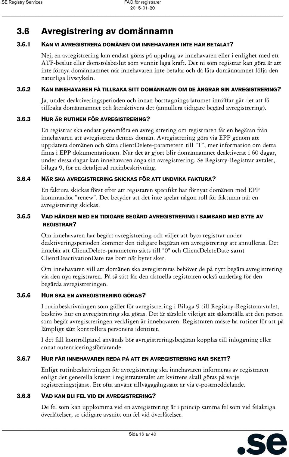 Det ni som registrar kan göra är att inte förnya domännamnet när innehavaren inte betalar och då låta domännamnet följa den naturliga livscykeln. 3.6.