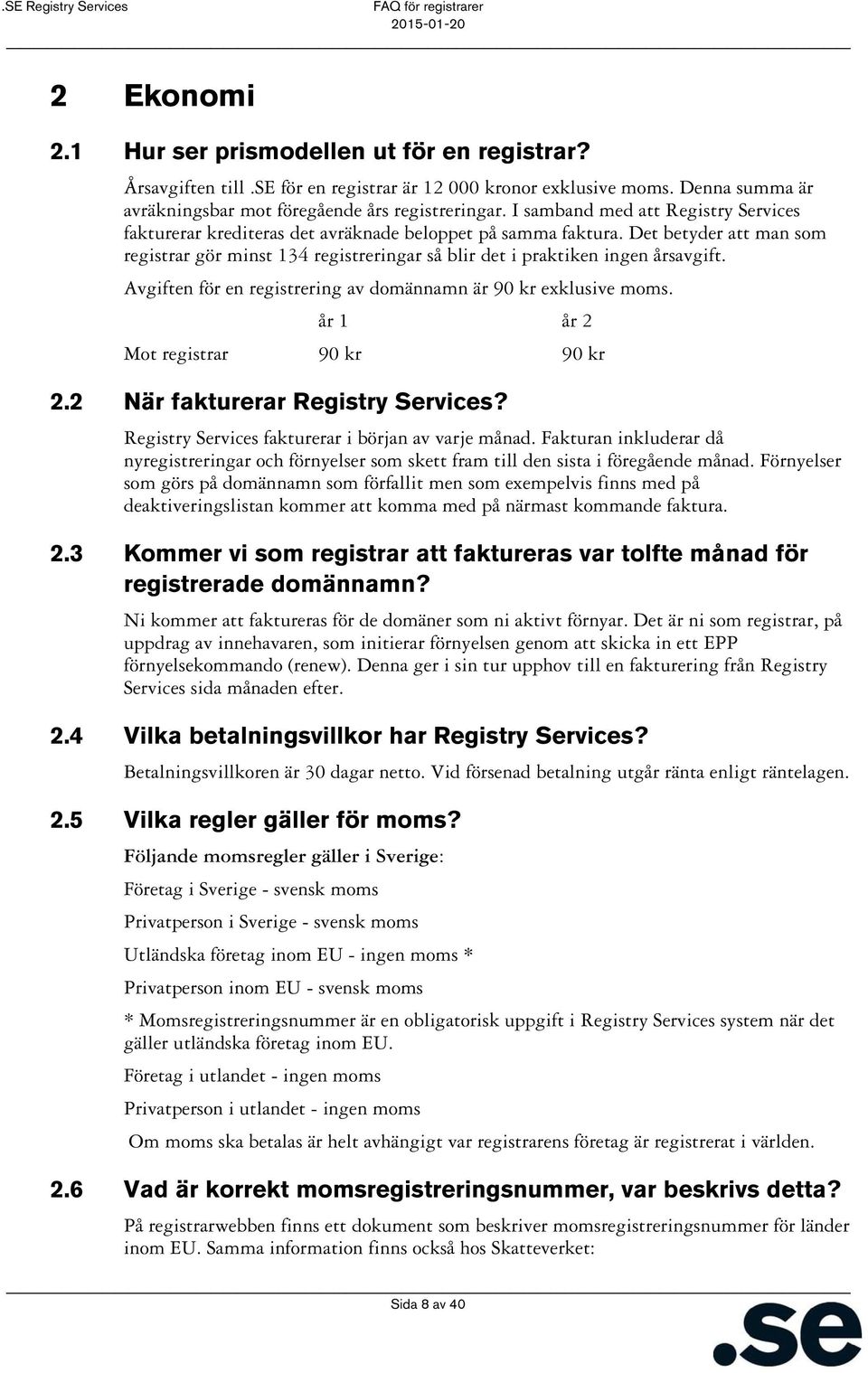 Det betyder att man som registrar gör minst 134 registreringar så blir det i praktiken ingen årsavgift. Avgiften för en registrering av domännamn är 90 kr exklusive moms.