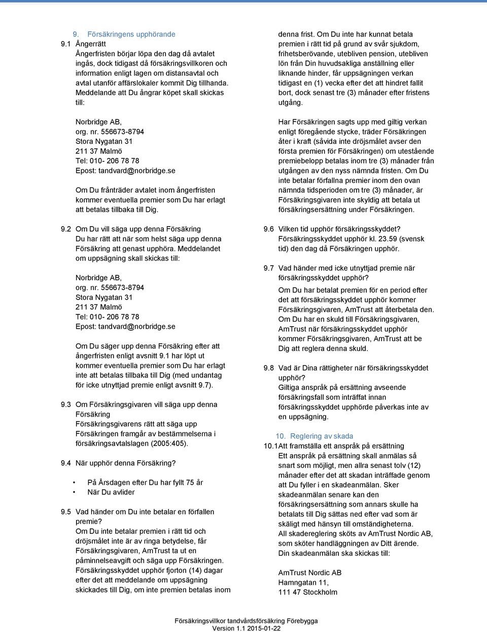 Meddelande att Du ångrar köpet skall skickas till: Norbridge AB, org. nr. 556673-8794 Stora Nygatan 31 211 37 Malmö Tel: 010-206 78 78 Epost: tandvard@norbridge.