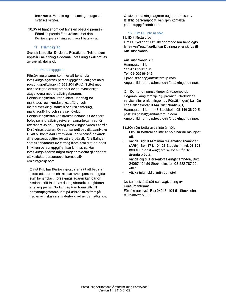 Personuppgifter Försäkringsgivaren kommer att behandla försäkringstagarens personuppgifter i enlighet med personuppgiftslagen (1998:204 (PuL).