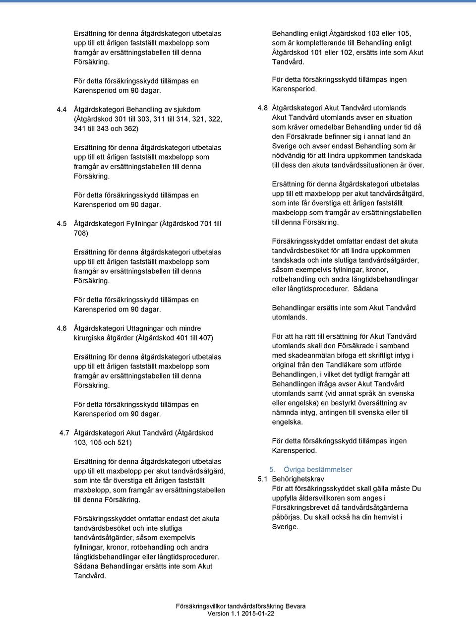 7 Åtgärdskategori Akut Tandvård (Åtgärdskod 103, 105 och 521) upp till ett maxbelopp per akut tandvårdsåtgärd, som inte får överstiga ett årligen fastställt maxbelopp, som framgår av