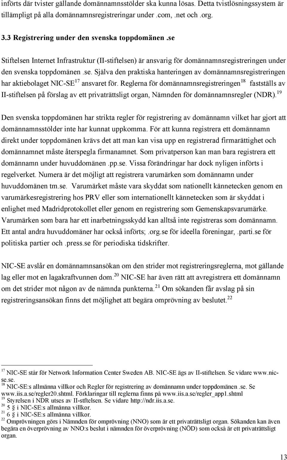Reglerna fšr domšnnamnsregistreringen 18 faststšlls av II-stiftelsen pœ fšrslag av ett privatršttsligt organ, NŠmnden fšr domšnnamnsregler (NDR).