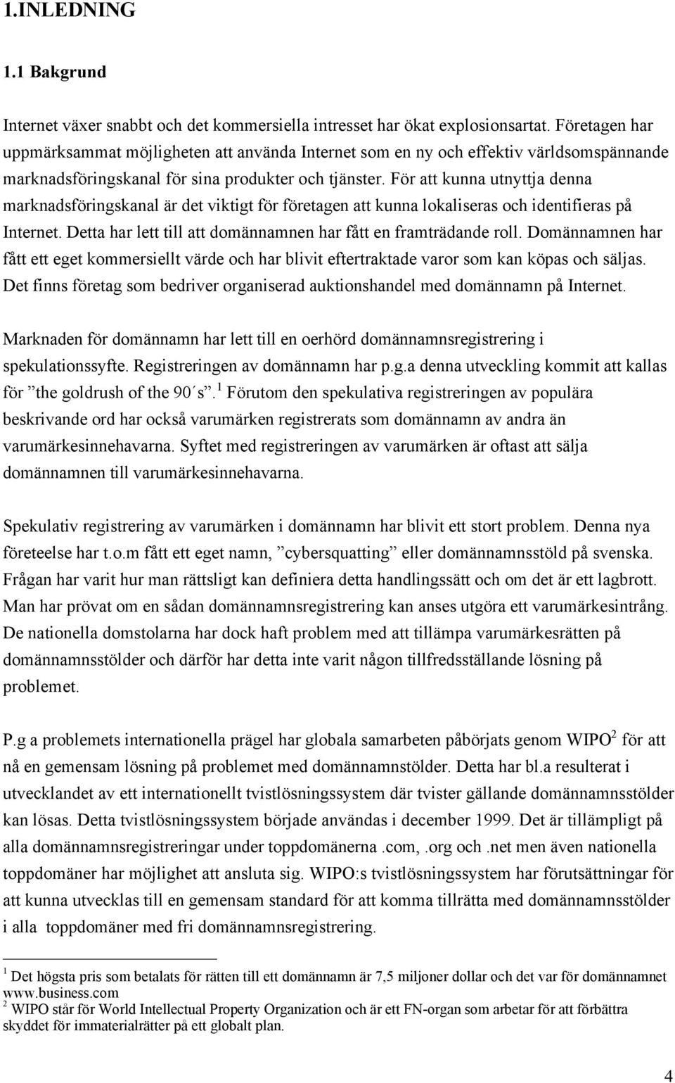 Fšr att kunna utnyttja denna marknadsfšringskanal Šr det viktigt fšr fšretagen att kunna lokaliseras och identifieras pœ Internet. Detta har lett till att domšnnamnen har fœtt en framtršdande roll.