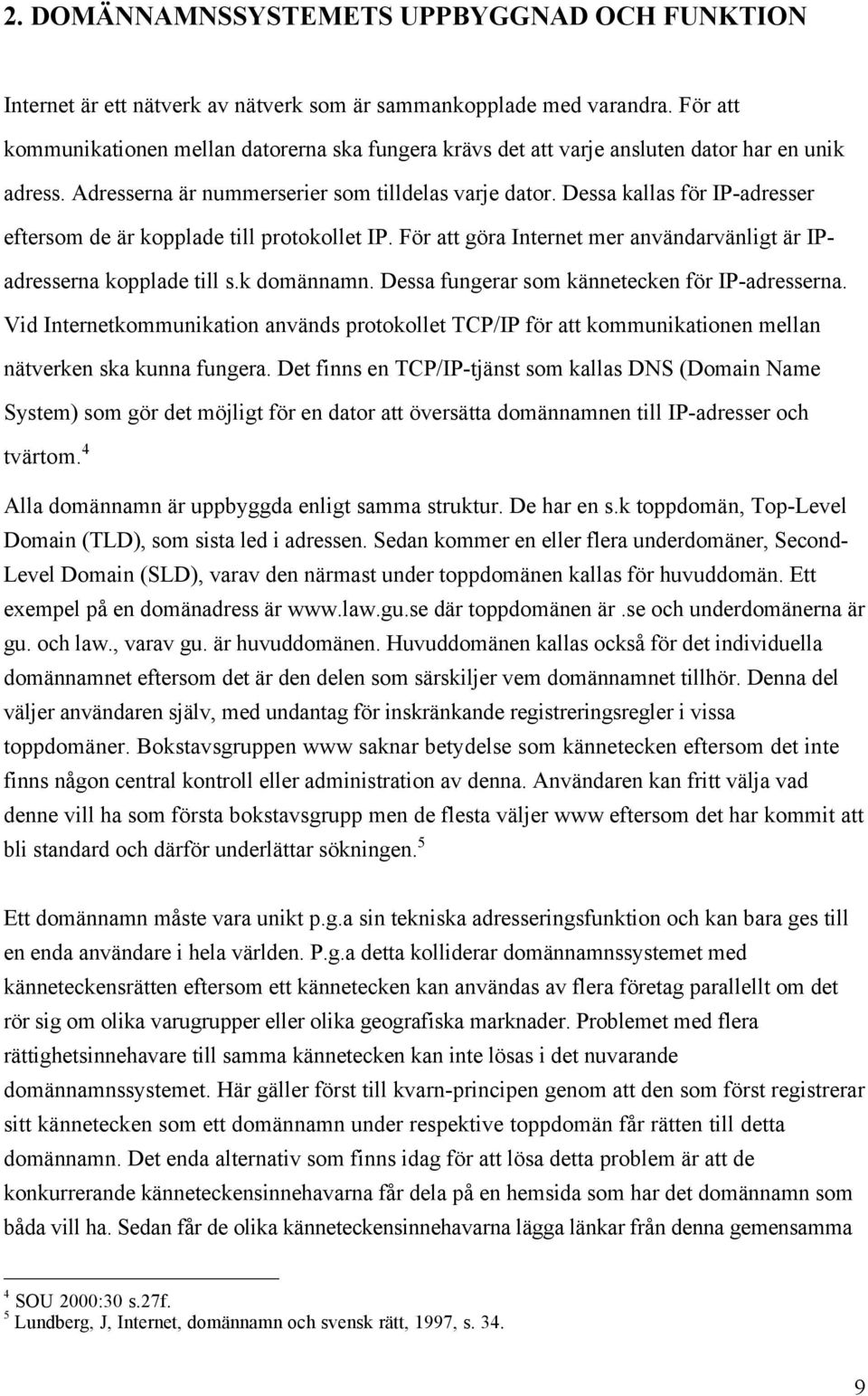 Dessa kallas fšr IP-adresser eftersom de Šr kopplade till protokollet IP. Fšr att gšra Internet mer anvšndarvšnligt Šr IPadresserna kopplade till s.k domšnnamn.