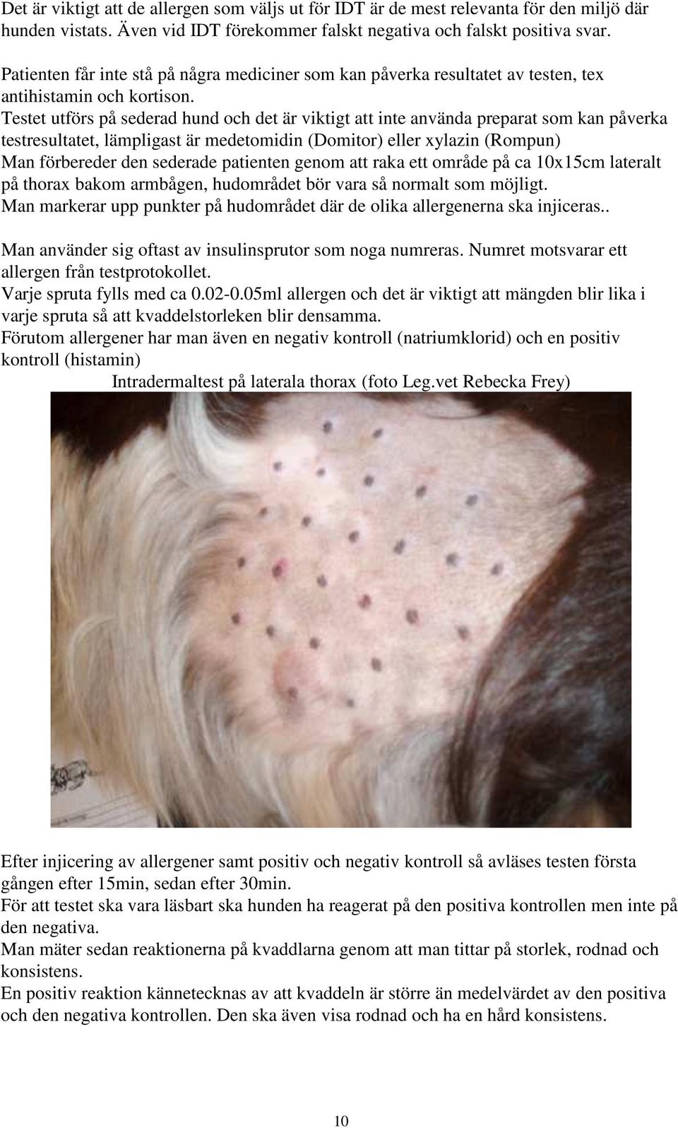 Testet utförs på sederad hund och det är viktigt att inte använda preparat som kan påverka testresultatet, lämpligast är medetomidin (Domitor) eller xylazin (Rompun) Man förbereder den sederade