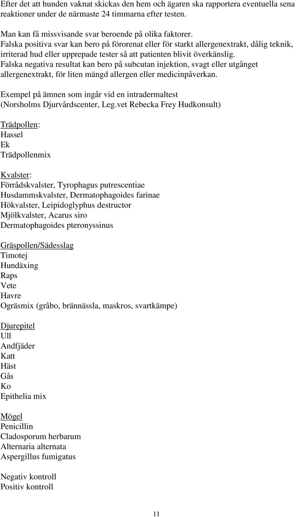 Falska negativa resultat kan bero på subcutan injektion, svagt eller utgånget allergenextrakt, för liten mängd allergen eller medicinpåverkan.