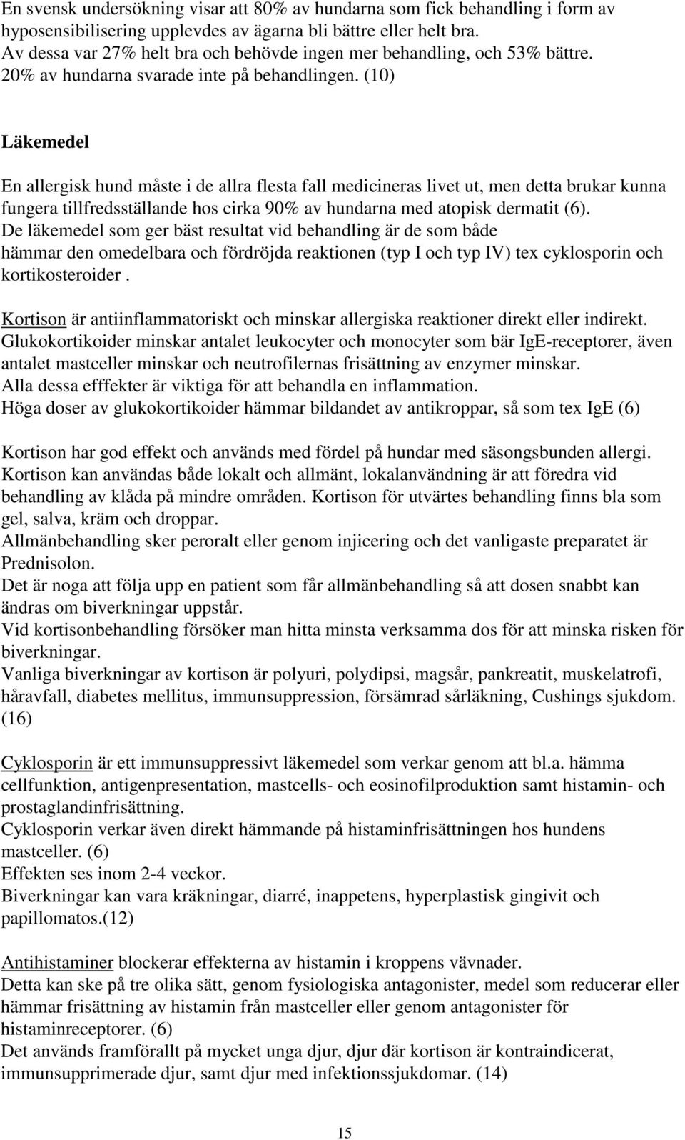 (10) Läkemedel En allergisk hund måste i de allra flesta fall medicineras livet ut, men detta brukar kunna fungera tillfredsställande hos cirka 90% av hundarna med atopisk dermatit (6).