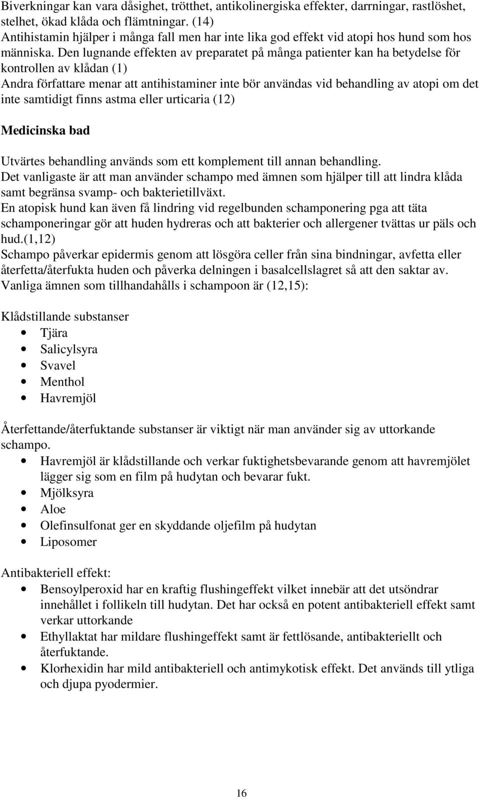 Den lugnande effekten av preparatet på många patienter kan ha betydelse för kontrollen av klådan (1) Andra författare menar att antihistaminer inte bör användas vid behandling av atopi om det inte
