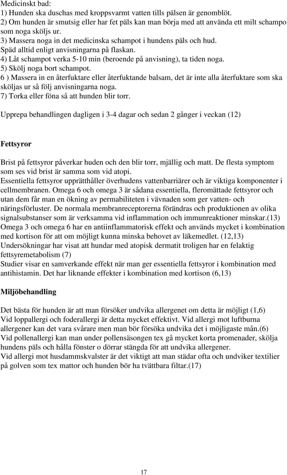 5) Skölj noga bort schampot. 6 ) Massera in en återfuktare eller återfuktande balsam, det är inte alla återfuktare som ska sköljas ur så följ anvisningarna noga.
