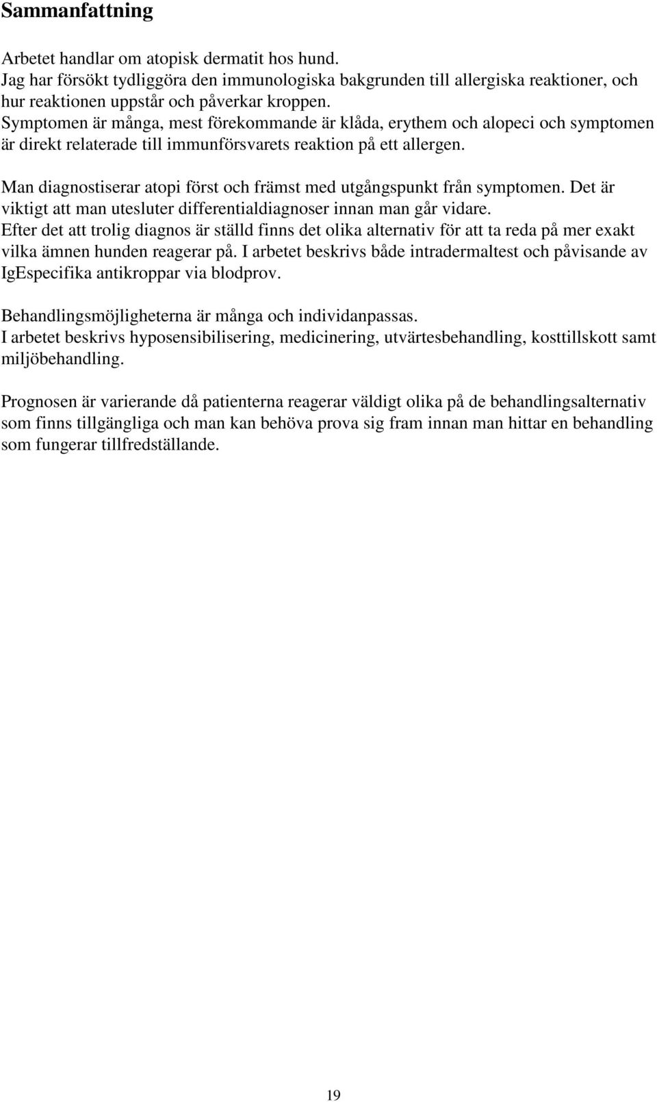 Man diagnostiserar atopi först och främst med utgångspunkt från symptomen. Det är viktigt att man utesluter differentialdiagnoser innan man går vidare.
