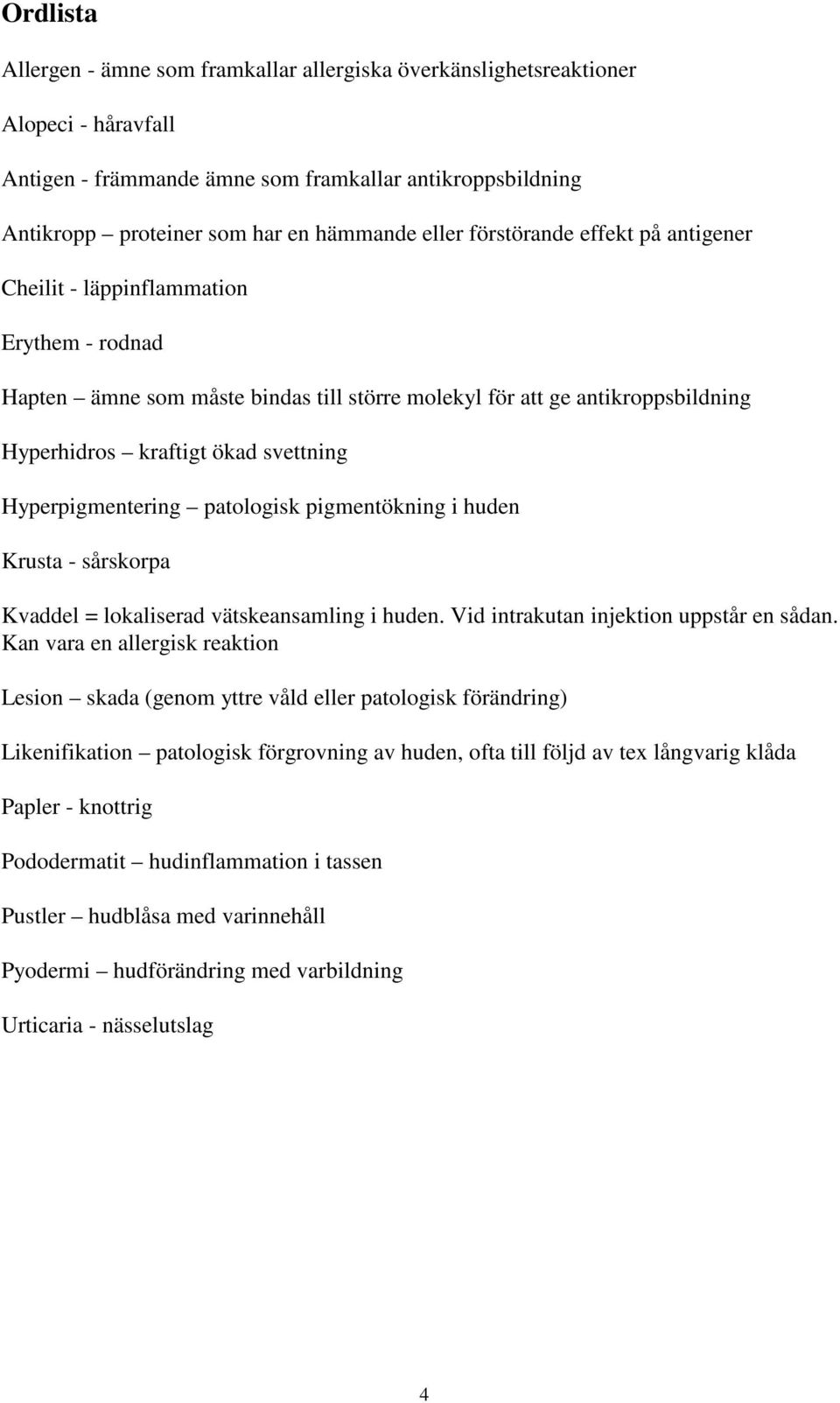 Hyperpigmentering patologisk pigmentökning i huden Krusta - sårskorpa Kvaddel = lokaliserad vätskeansamling i huden. Vid intrakutan injektion uppstår en sådan.
