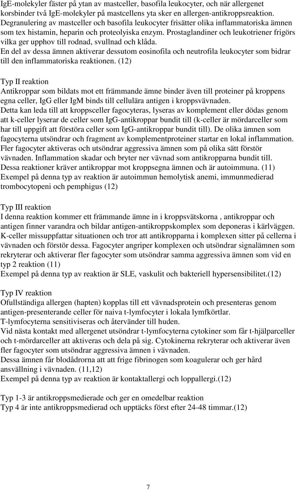 Prostaglandiner och leukotriener frigörs vilka ger upphov till rodnad, svullnad och klåda.