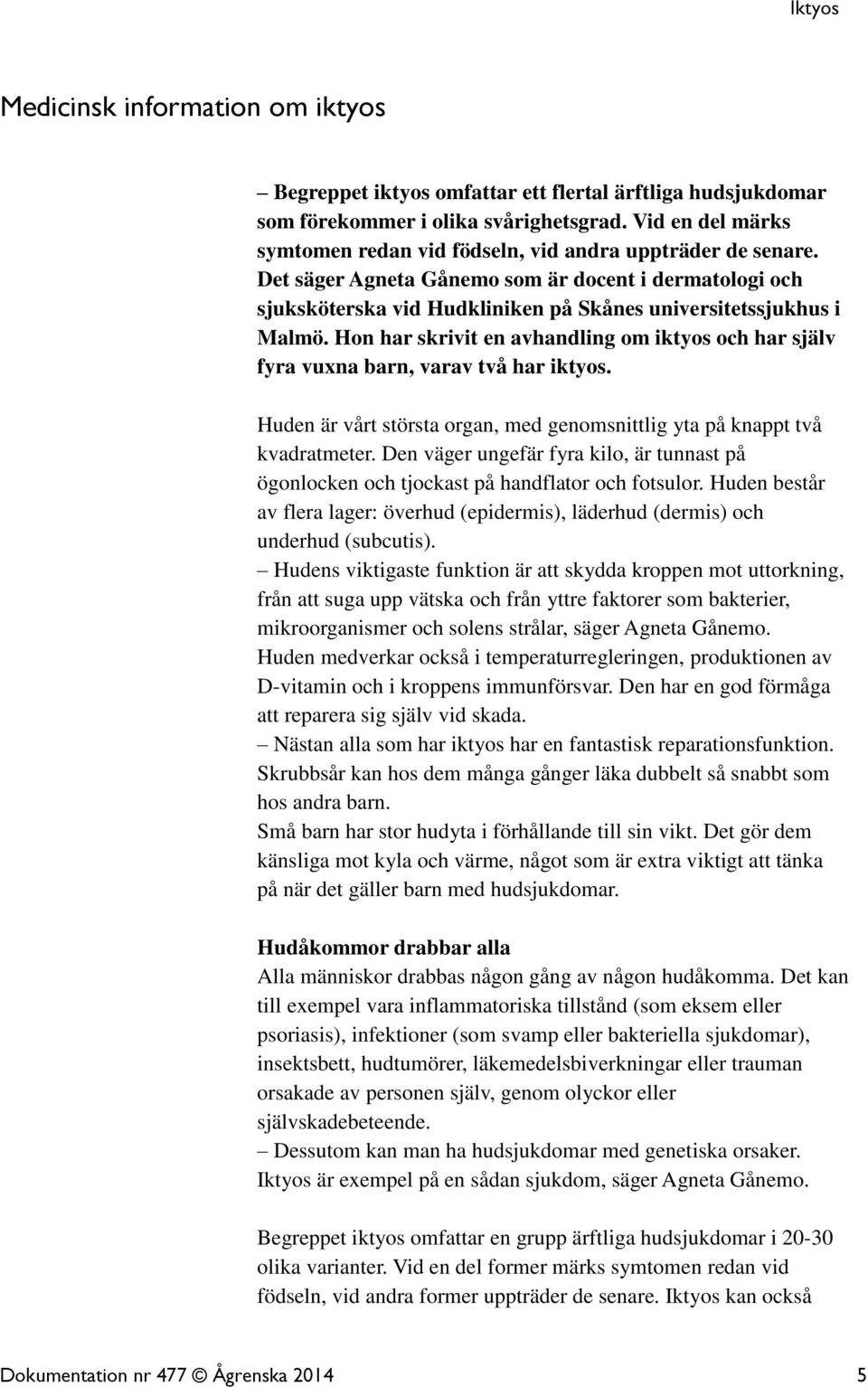 Hon har skrivit en avhandling om iktyos och har själv fyra vuxna barn, varav två har iktyos. Huden är vårt största organ, med genomsnittlig yta på knappt två kvadratmeter.