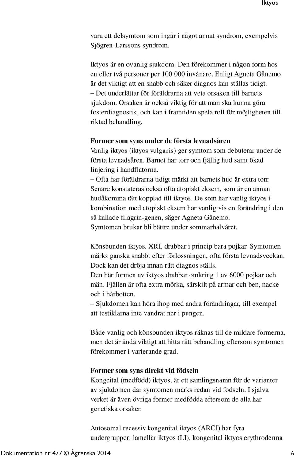 Orsaken är också viktig för att man ska kunna göra fosterdiagnostik, och kan i framtiden spela roll för möjligheten till riktad behandling.