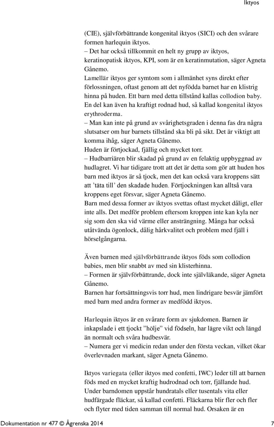 Lamellär iktyos ger symtom som i allmänhet syns direkt efter förlossningen, oftast genom att det nyfödda barnet har en klistrig hinna på huden. Ett barn med detta tillstånd kallas collodion baby.