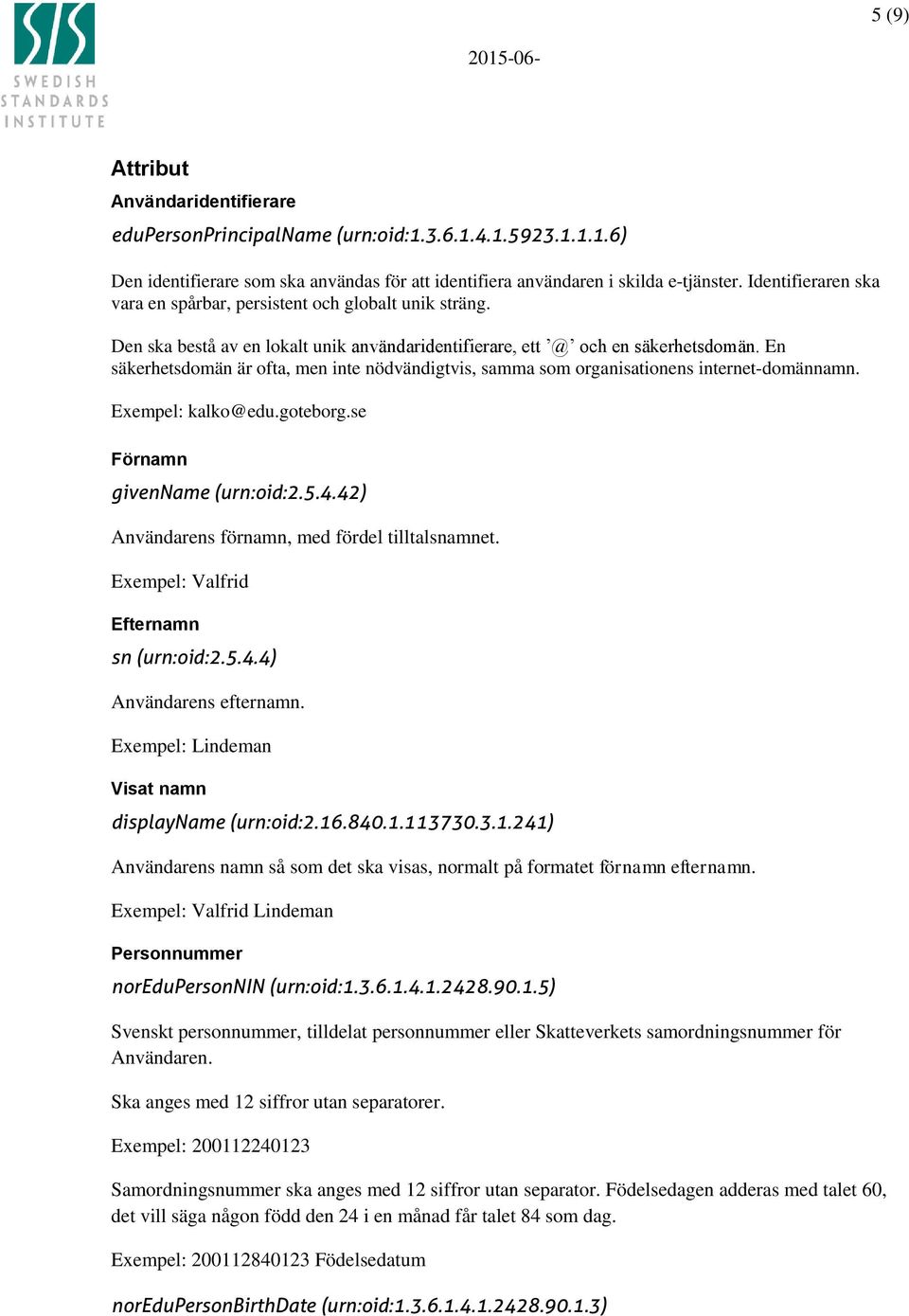 En säkerhetsdomän är ofta, men inte nödvändigtvis, samma som organisationens internet-domännamn. Exempel: kalko@edu.goteborg.se Förnamn givenname (urn:oid:2.5.4.