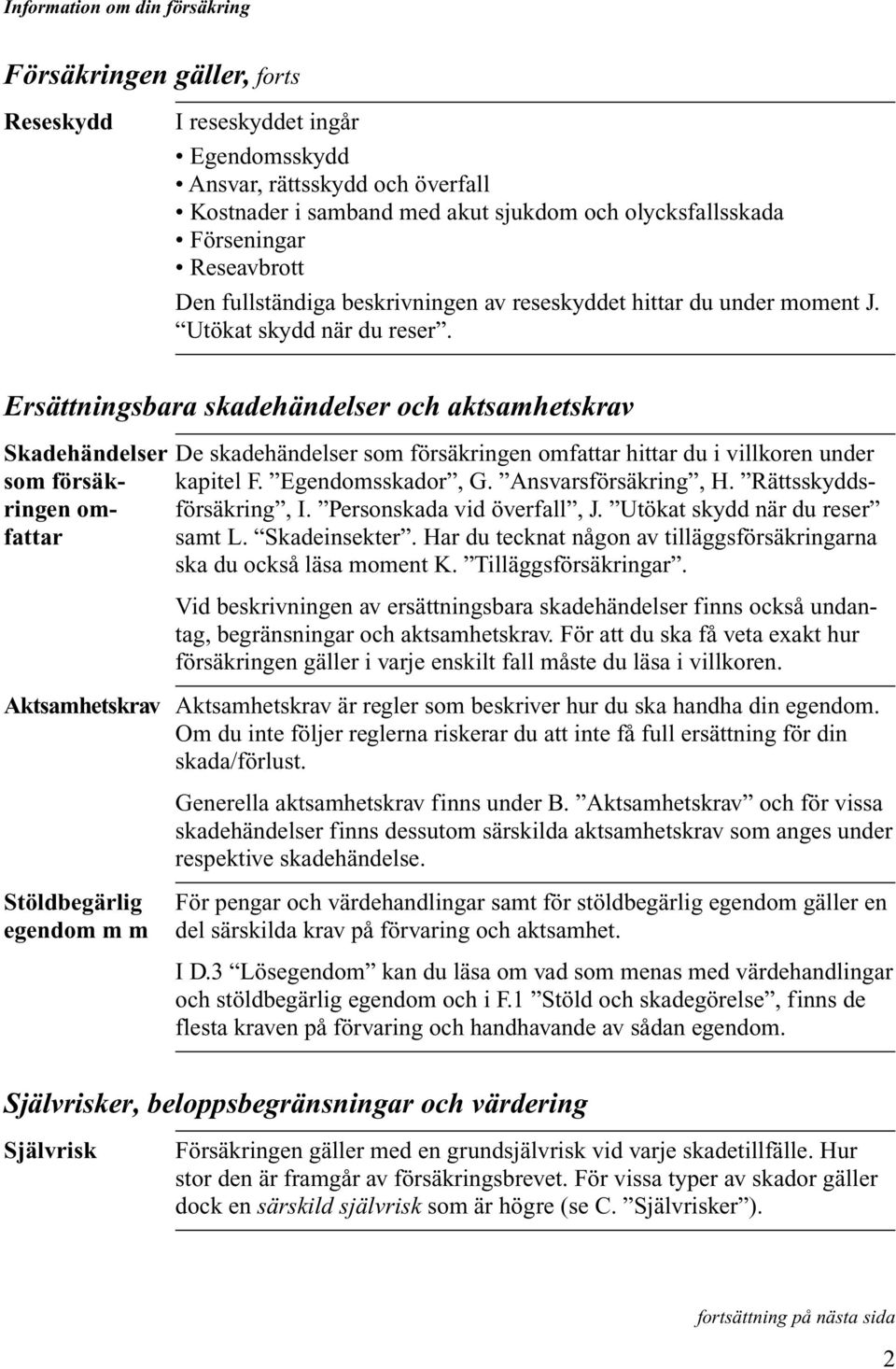 Ersättningsbara skadehändelser och aktsamhetskrav Skadehändelser De skadehändelser som försäkringen omfattar hittar du i villkoren under som försäk- kapitel F. Egendomsskador, G. Ansvarsförsäkring, H.
