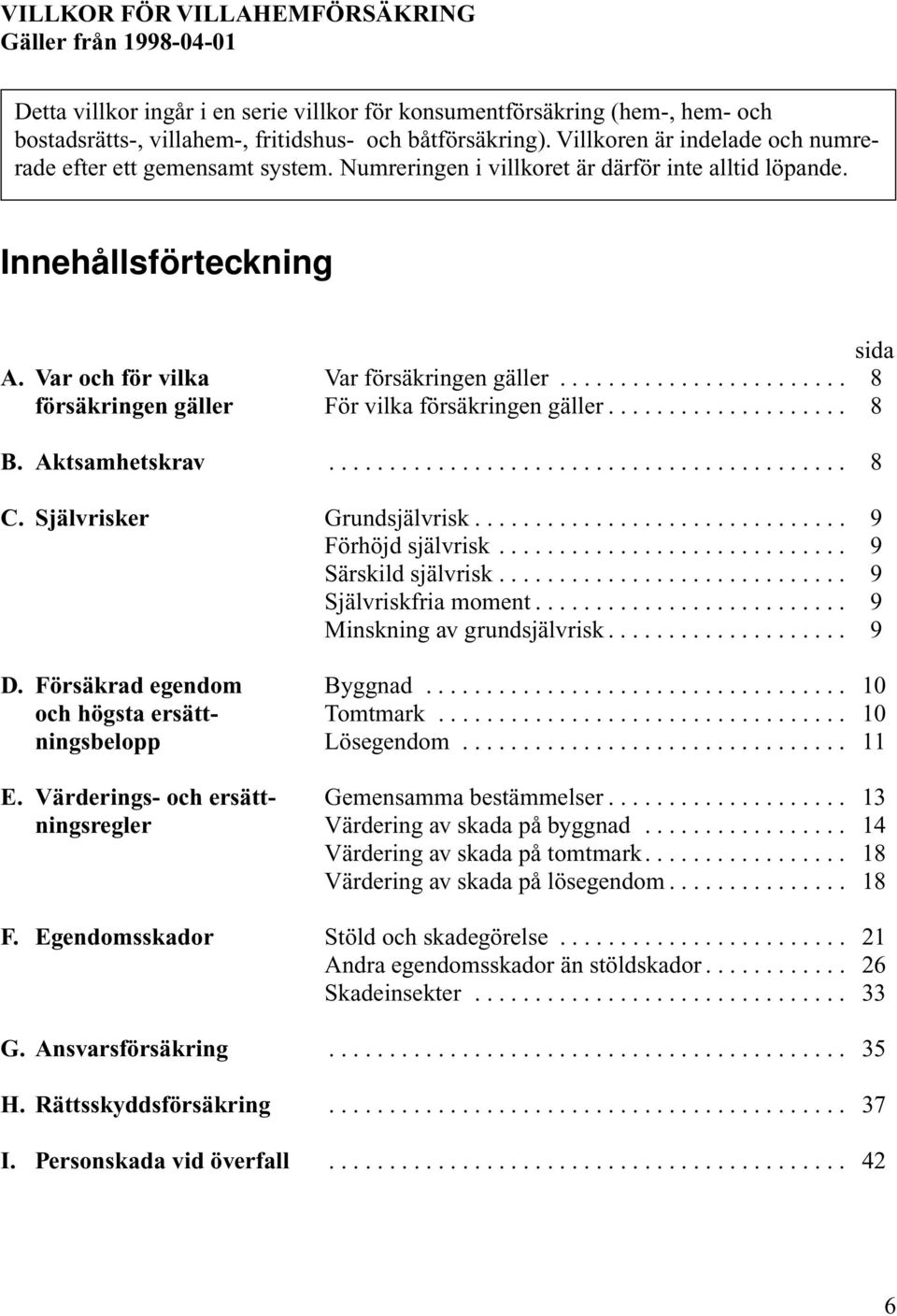 ....................... 8 försäkringen För vilka försäkringen.................... 8 B. Aktsamhetskrav........................................... 8 C. Självrisker Grundsjälvrisk............................... 9 Förhöjd självrisk.