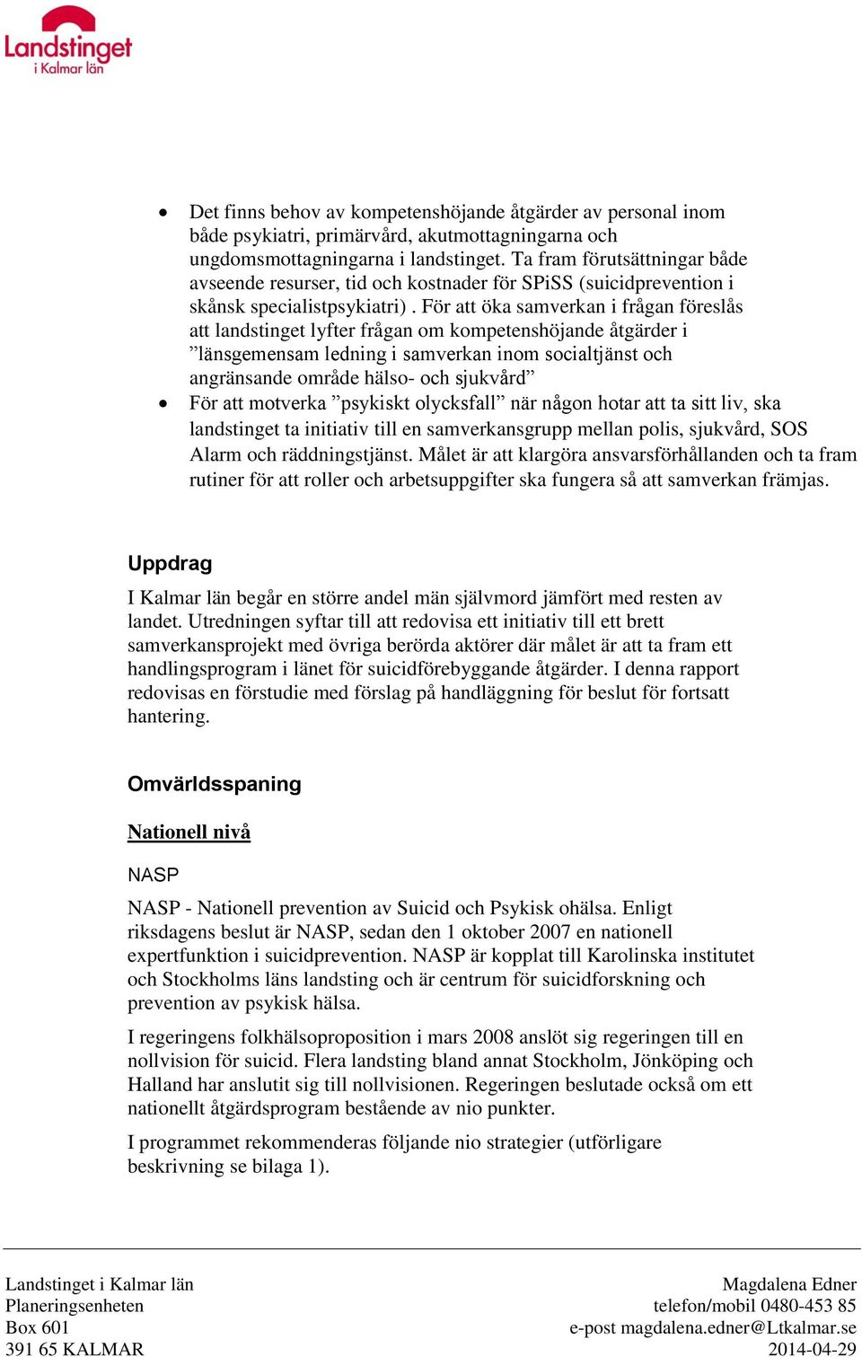 För att öka samverkan i frågan föreslås att landstinget lyfter frågan om kompetenshöjande åtgärder i länsgemensam ledning i samverkan inom socialtjänst och angränsande område hälso- och sjukvård För