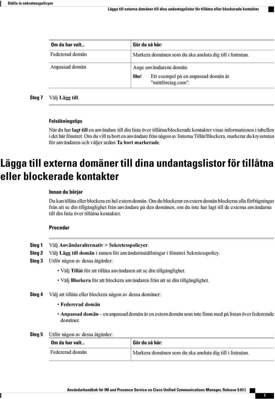 Steg 7 Välj Lägg till. Felsökningstips När du har lagt till en användare till din lista över tillåtna/blockerade kontakter visas informationen i tabellen i det här fönstret.