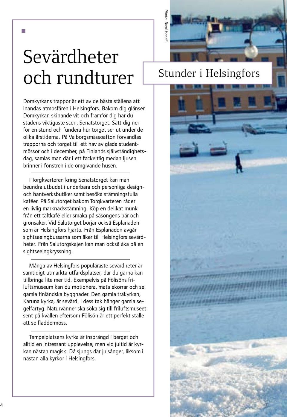På Valborgsmässoafton förvandlas trapporna och torget till ett hav av glada studentmössor och i december, på Finlands självständighetsdag, samlas man där i ett fackeltåg medan ljusen brinner i