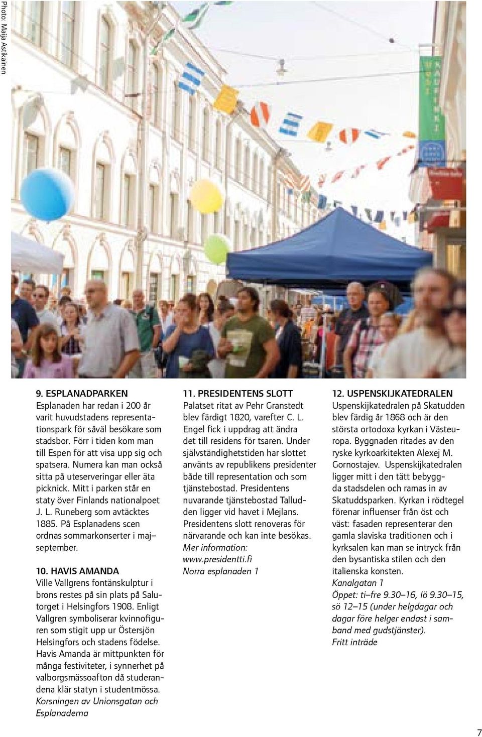 Runeberg som avtäcktes 1885. På Esplanadens scen ordnas sommarkonserter i maj september. 10. HAVIS AMANDA Ville Vallgrens fontänskulptur i brons restes på sin plats på Salutorget i Helsingfors 1908.