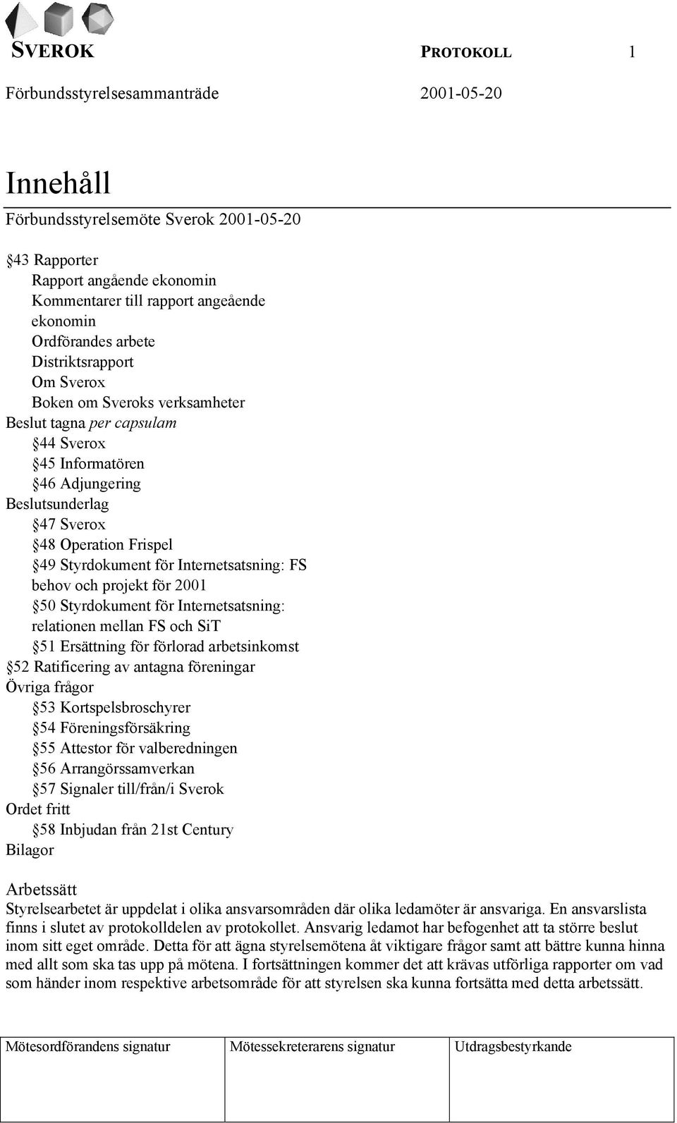projekt för 2001 50 Styrdokument för Internetsatsning: relationen mellan FS och SiT 51 Ersättning för förlorad arbetsinkomst 52 Ratificering av antagna föreningar Övriga frågor 53 Kortspelsbroschyrer