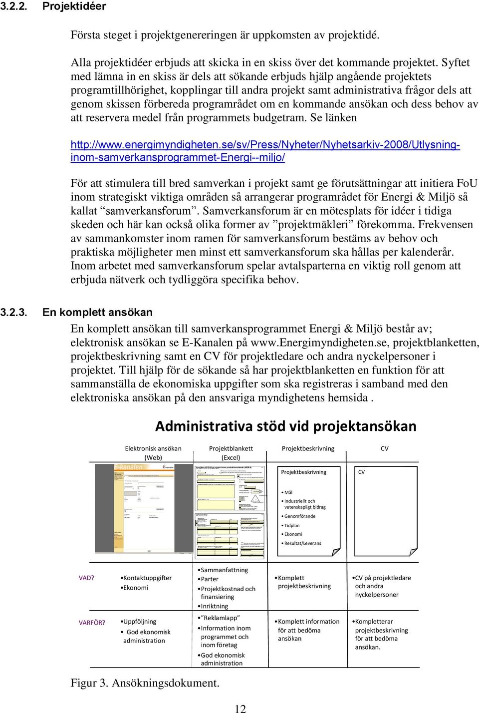 na i bifog ad pr ojektbeskri vning i nnehåller konfi denti ell infor mation Ansökan avser nytt pr ojekt Ansökan avser forts på myndighetsfi nansi erat pr ojekt.