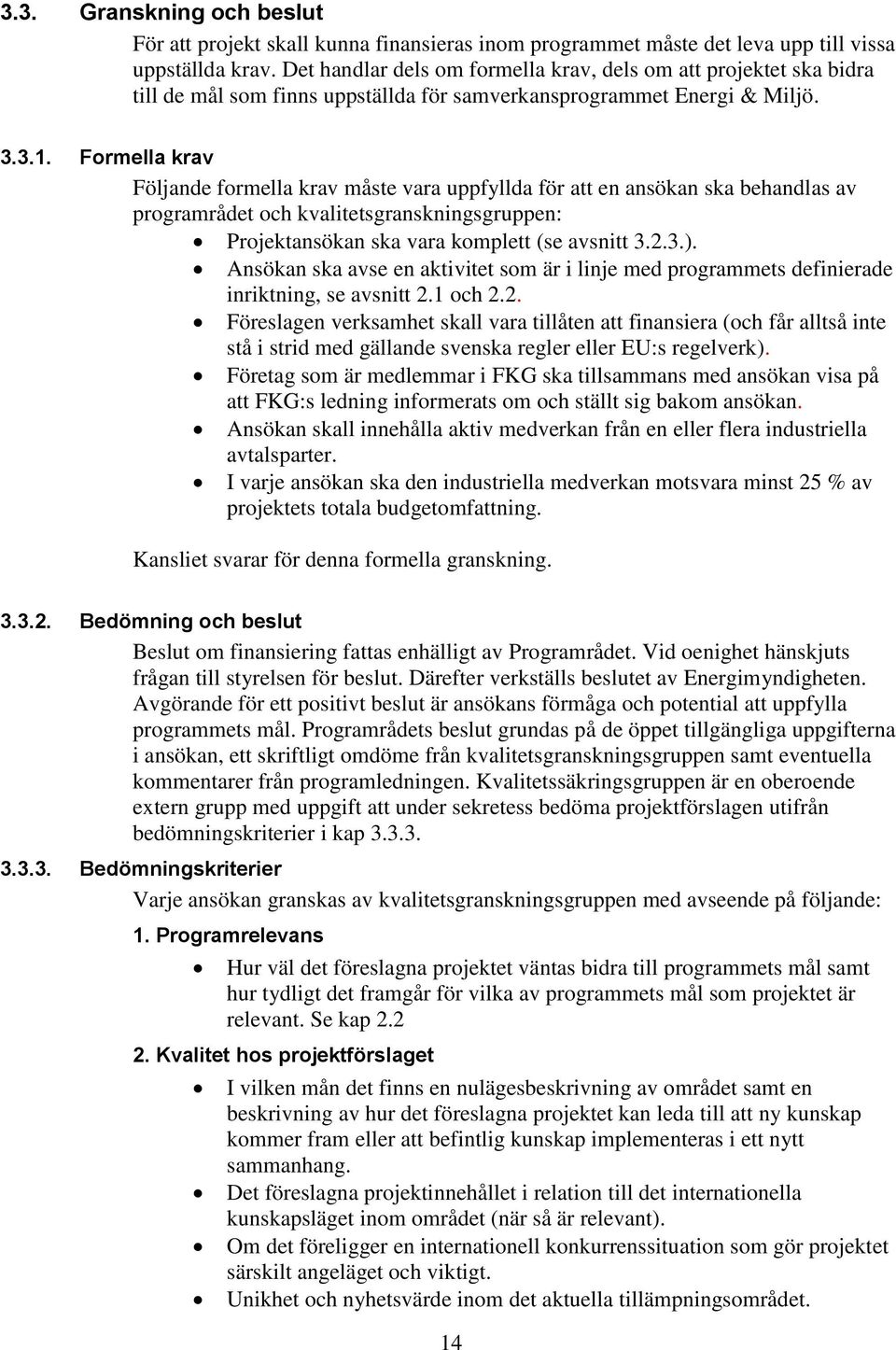 Formella krav Följande formella krav måste vara uppfyllda för att en ansökan ska behandlas av programrådet och kvalitetsgranskningsgruppen: Projektansökan ska vara komplett (se avsnitt 3.2.3.).