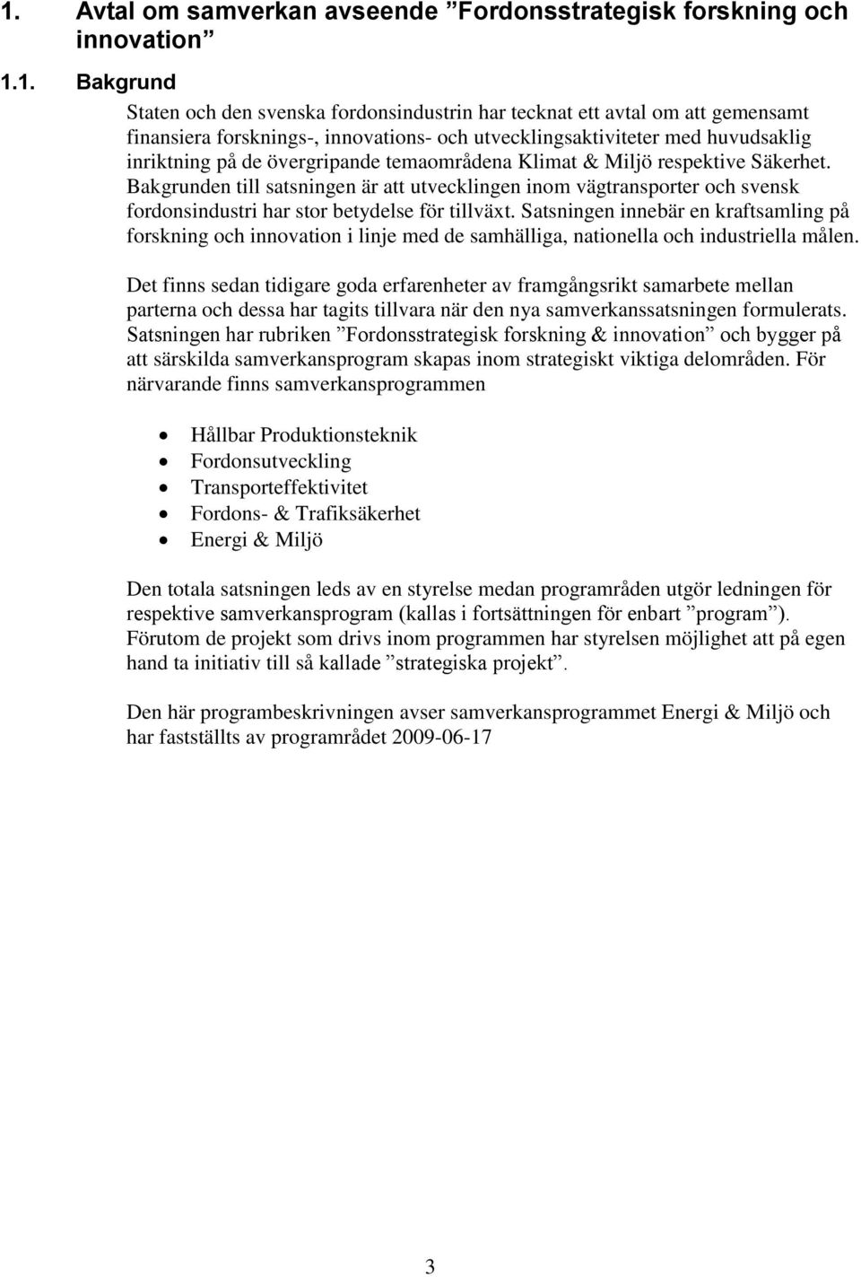 Bakgrunden till satsningen är att utvecklingen inom vägtransporter och svensk fordonsindustri har stor betydelse för tillväxt.