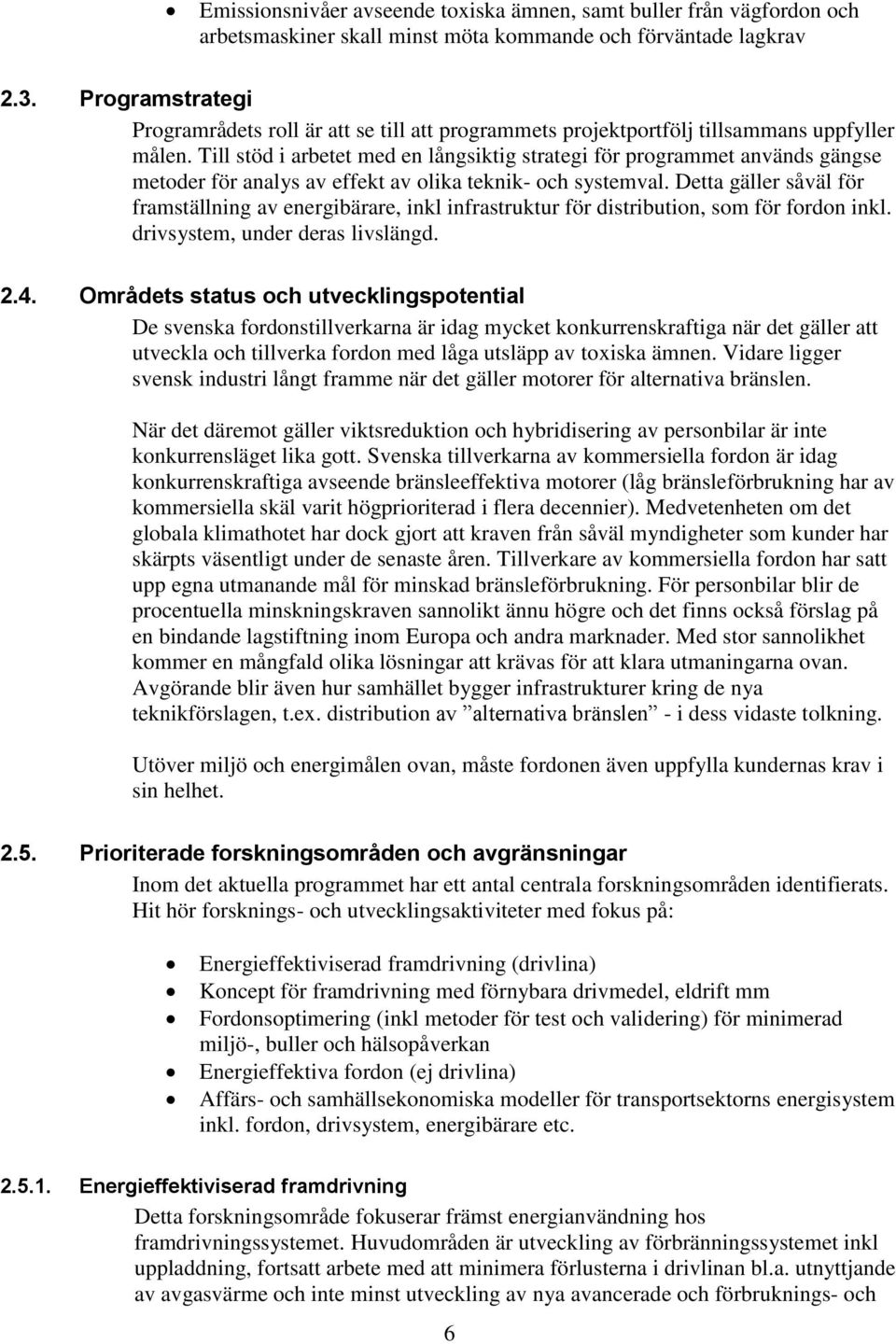 Till stöd i arbetet med en långsiktig strategi för programmet används gängse metoder för analys av effekt av olika teknik- och systemval.
