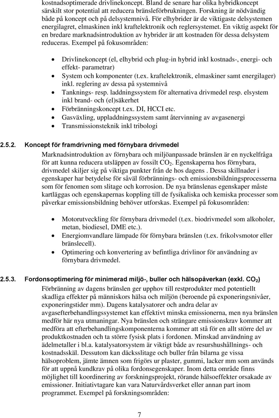 En viktig aspekt för en bredare marknadsintroduktion av hybrider är att kostnaden för dessa delsystem reduceras.