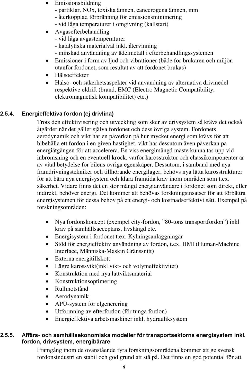 återvinning - minskad användning av ädelmetall i efterbehandlingssystemen Emissioner i form av ljud och vibrationer (både för brukaren och miljön utanför fordonet, som resultat av att fordonet