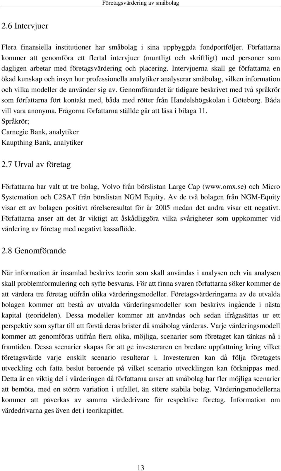 Intervjuerna skall ge författarna en ökad kunskap och insyn hur professionella analytiker analyserar småbolag, vilken information och vilka modeller de använder sig av.