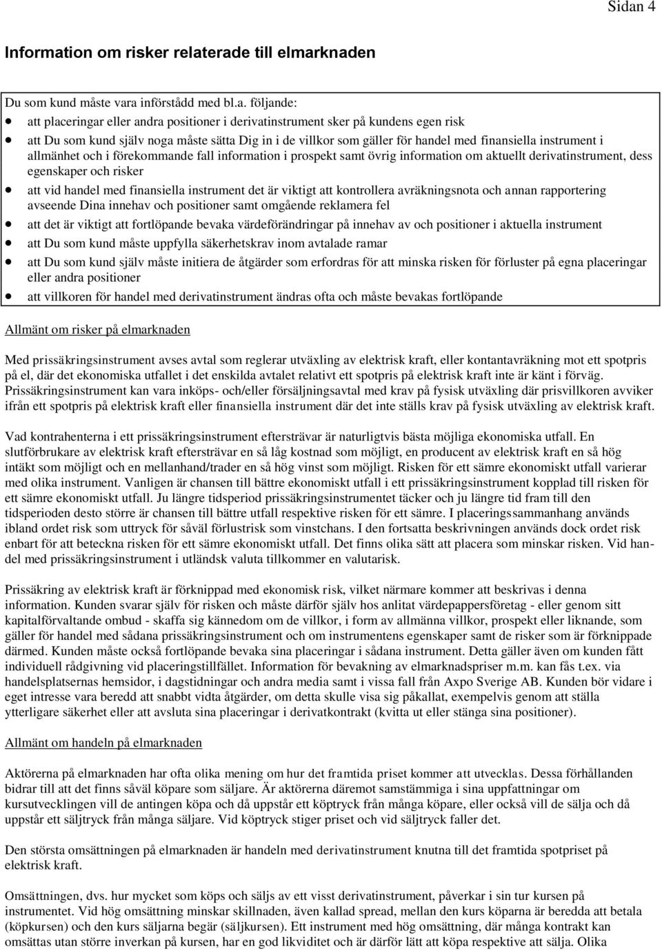 aktuellt derivatinstrument, dess egenskaper och risker att vid handel med finansiella instrument det är viktigt att kontrollera avräkningsnota och annan rapportering avseende Dina innehav och
