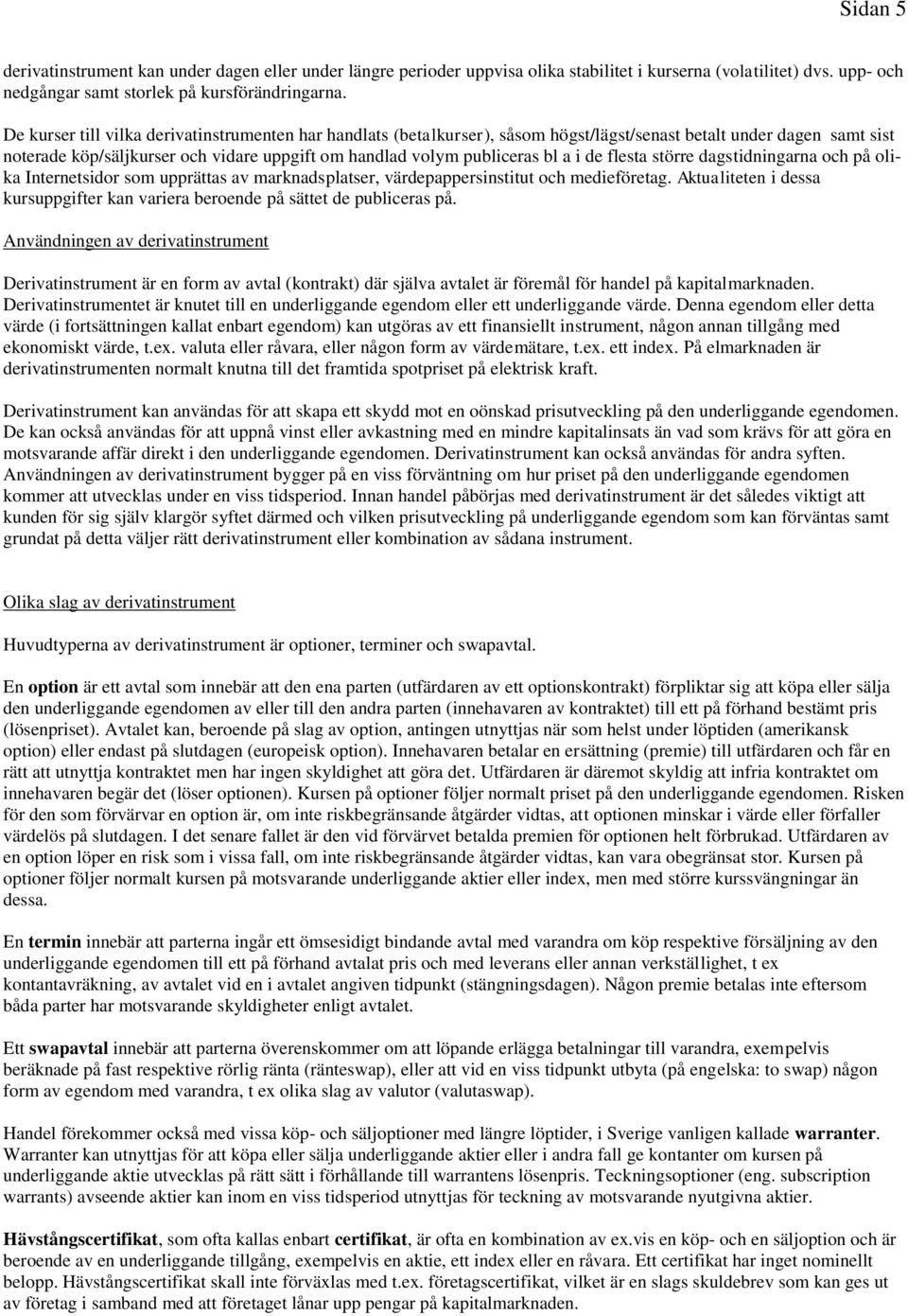 i de flesta större dagstidningarna och på olika Internetsidor som upprättas av marknadsplatser, värdepappersinstitut och medieföretag.